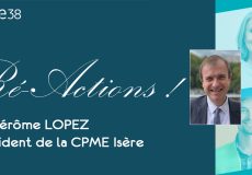 Ré-Actions ! Message de Jérôme LOPEZ, Président de la CPME Isère